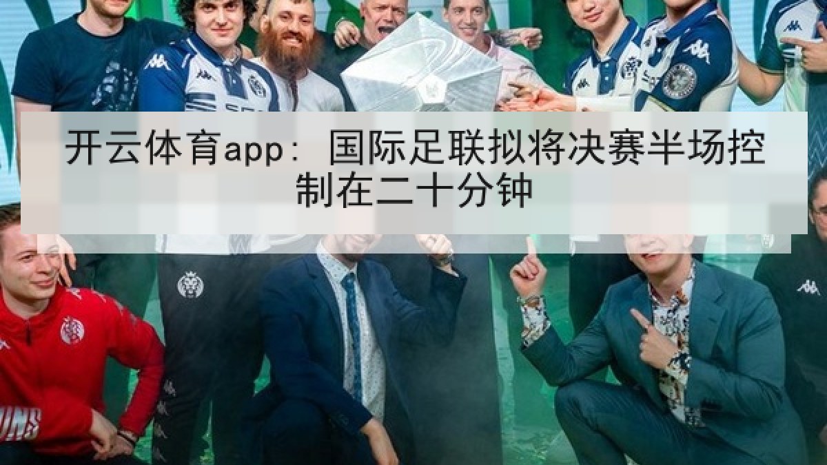 开云体育app: 国际足联拟将决赛半场控制在二十分钟