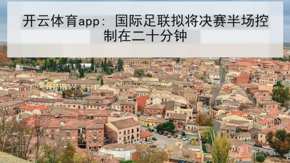 开云体育app: 国际足联拟将决赛半场控制在二十分钟