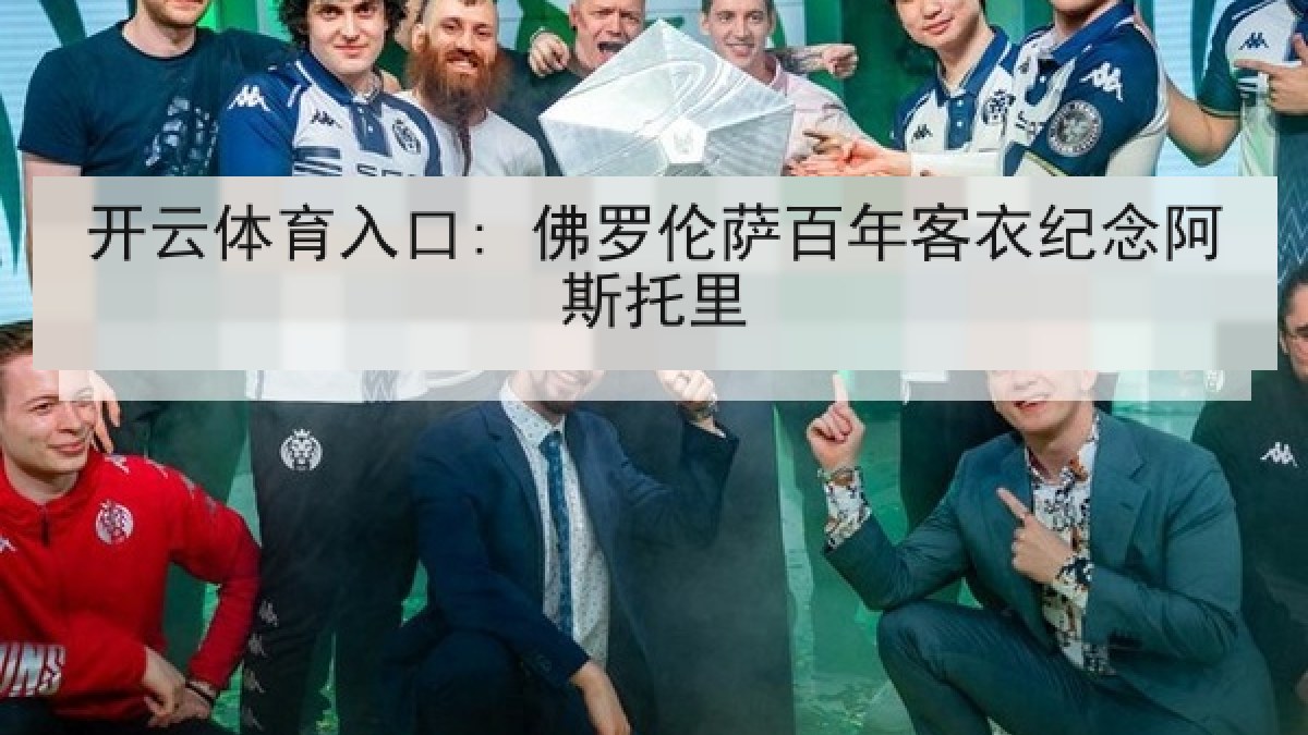 开云体育入口: 佛罗伦萨百年客衣纪念阿斯托里