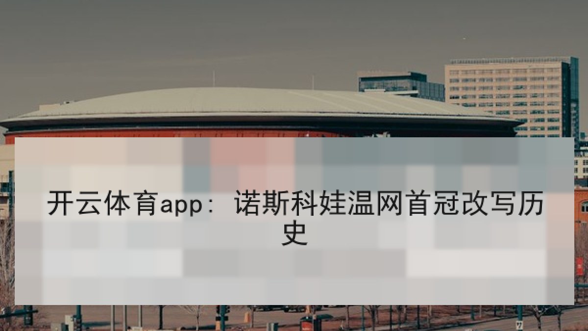 开云体育app: 诺斯科娃温网首冠改写历史